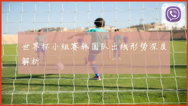 世界杯小组赛韩国队出线形势深度解析