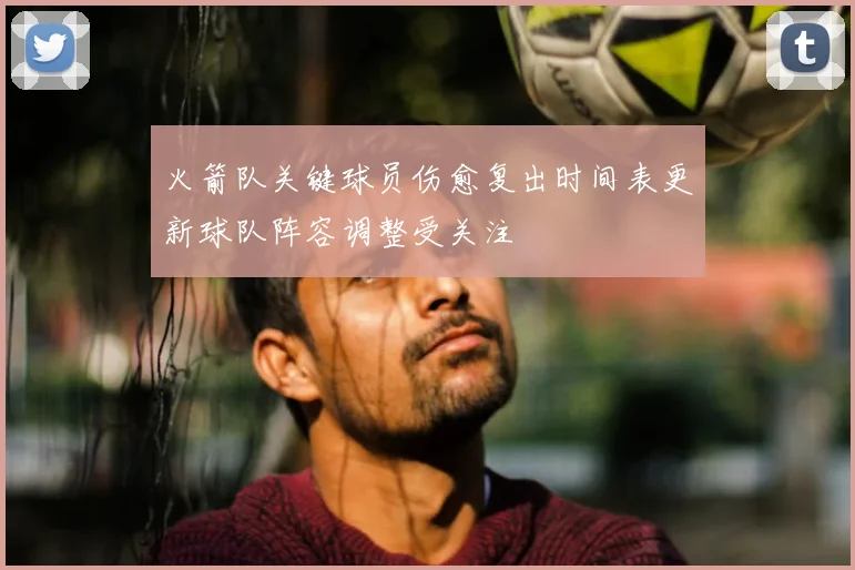 火箭队关键球员伤愈复出时间表更新球队阵容调整受关注