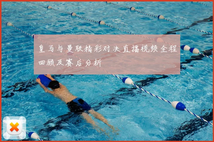 皇马与曼联精彩对决直播视频全程回顾及赛后分析