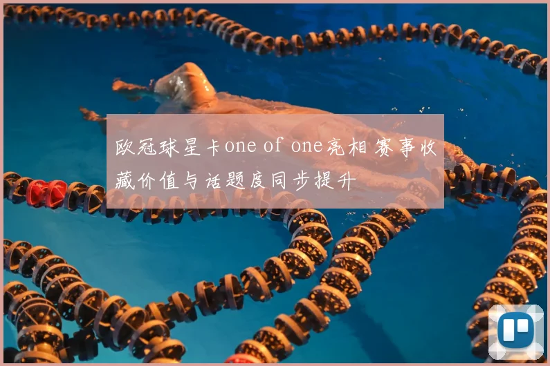 欧冠球星卡one of one亮相 赛事收藏价值与话题度同步提升