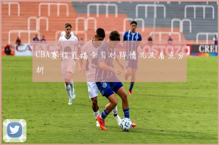 CBA赛程直播今日对阵情况及看点分析