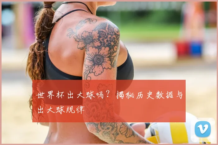 世界杯出大球吗？揭秘历史数据与出大球规律