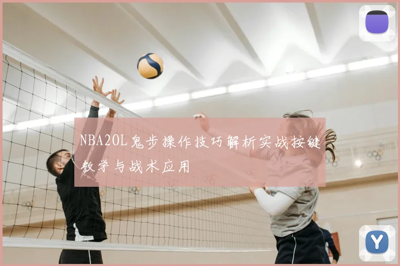 NBA2OL鬼步操作技巧解析实战按键教学与战术应用