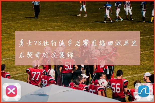 勇士vs独行侠季后赛直播回放库里东契奇对攻集锦
