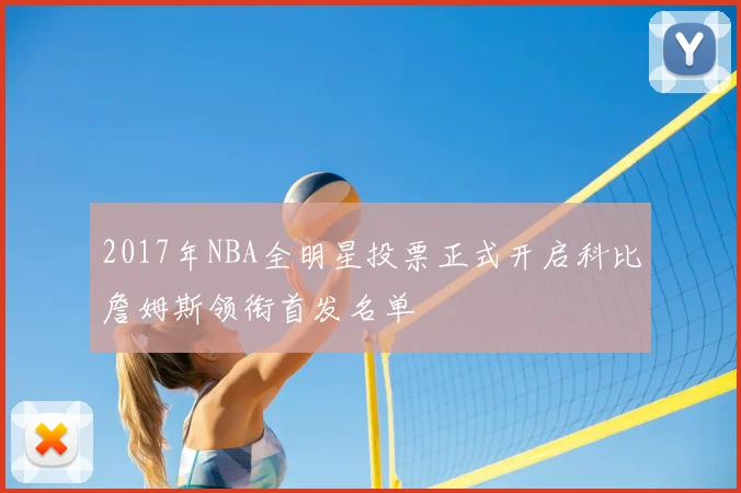 2017年NBA全明星投票正式开启科比詹姆斯领衔首发名单