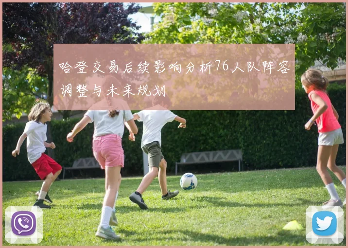 哈登交易后续影响分析76人队阵容调整与未来规划
