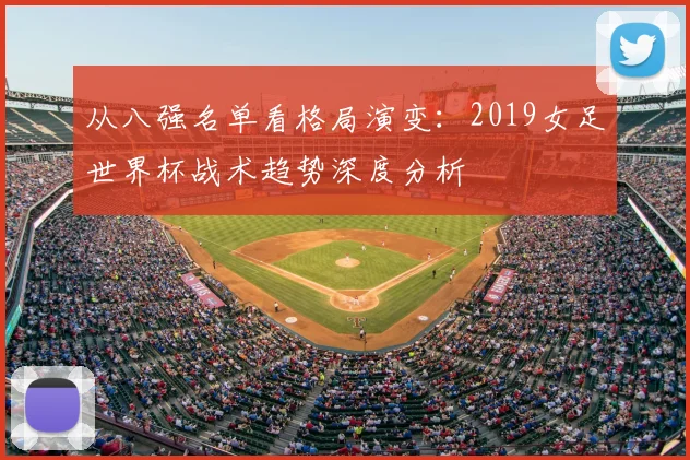 从八强名单看格局演变：2019女足世界杯战术趋势深度分析