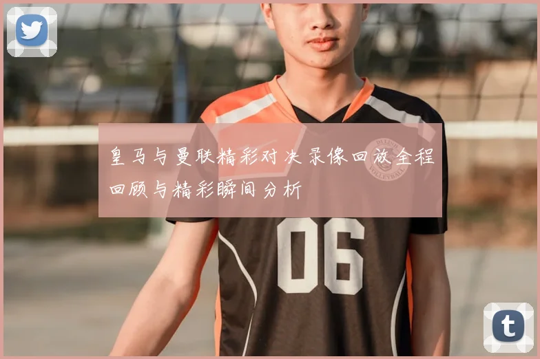 皇马与曼联精彩对决录像回放全程回顾与精彩瞬间分析