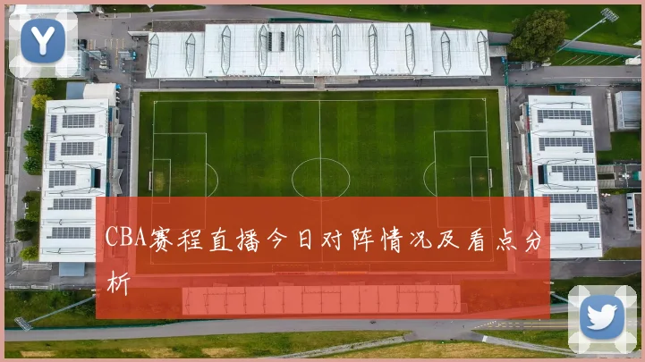 CBA赛程直播今日对阵情况及看点分析
