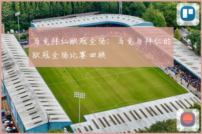 马竞拜仁欧冠全场:马竞与拜仁的欧冠全场比赛回顾