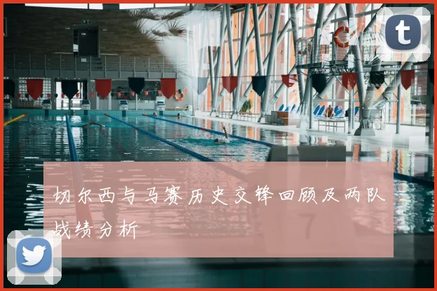 切尔西与马赛历史交锋回顾及两队战绩分析
