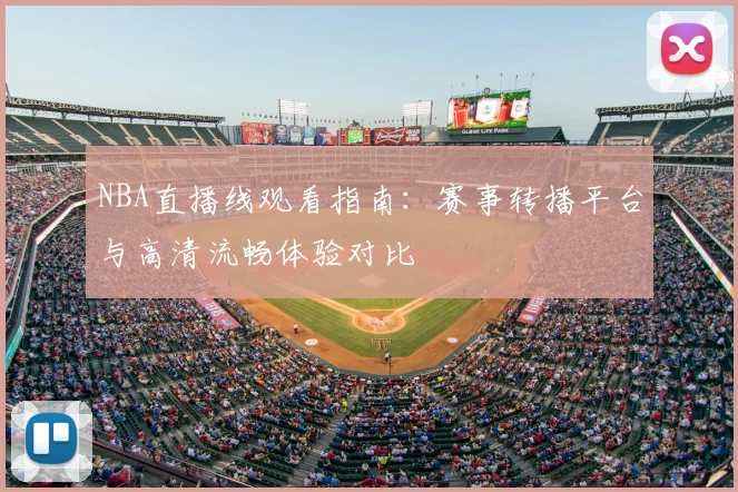 NBA直播线观看指南:赛事转播平台与高清流畅体验对比