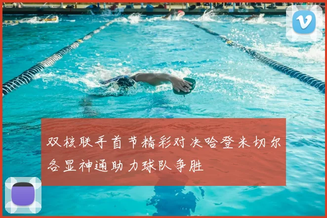 双核联手首节精彩对决哈登米切尔各显神通助力球队争胜