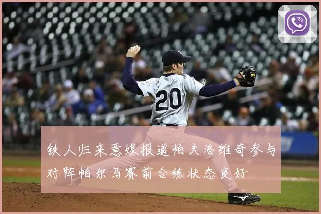 铁人归来意媒报道帕夫洛维奇参与对阵帕尔马赛前合练状态良好