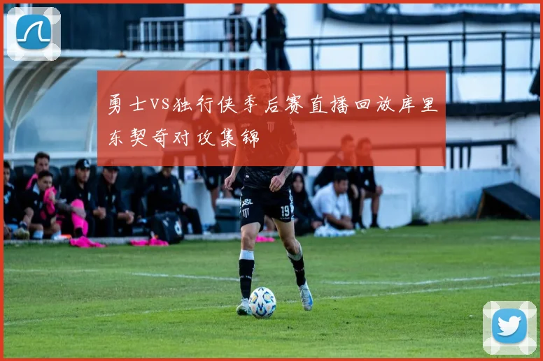 勇士vs独行侠季后赛直播回放库里东契奇对攻集锦