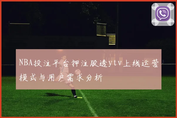 NBA投注平台押注股透ytv上线运营模式与用户需求分析