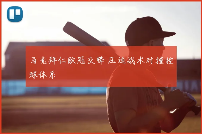 马竞拜仁欧冠交锋 压迫战术对撞控球体系