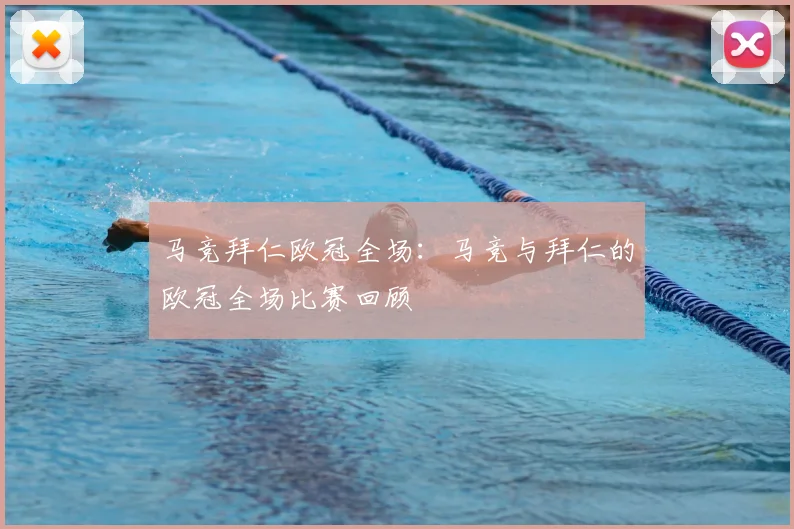 马竞拜仁欧冠全场:马竞与拜仁的欧冠全场比赛回顾
