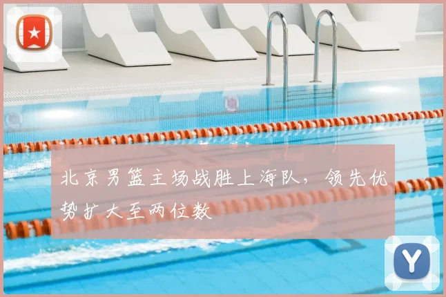 北京男篮主场战胜上海队,领先优势扩大至两位数