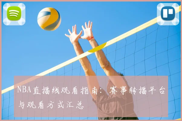 NBA直播线观看指南:赛事转播平台与观看方式汇总