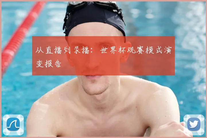 从直播到录播：世界杯观赛模式演变报告