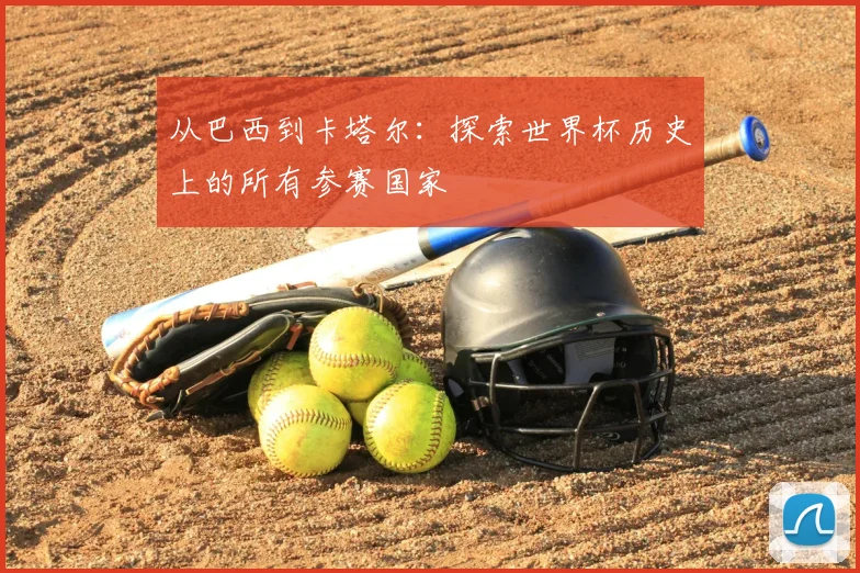 从巴西到卡塔尔：探索世界杯历史上的所有参赛国家