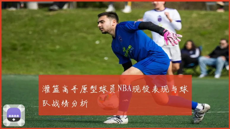 灌篮高手原型球员NBA现役表现与球队战绩分析
