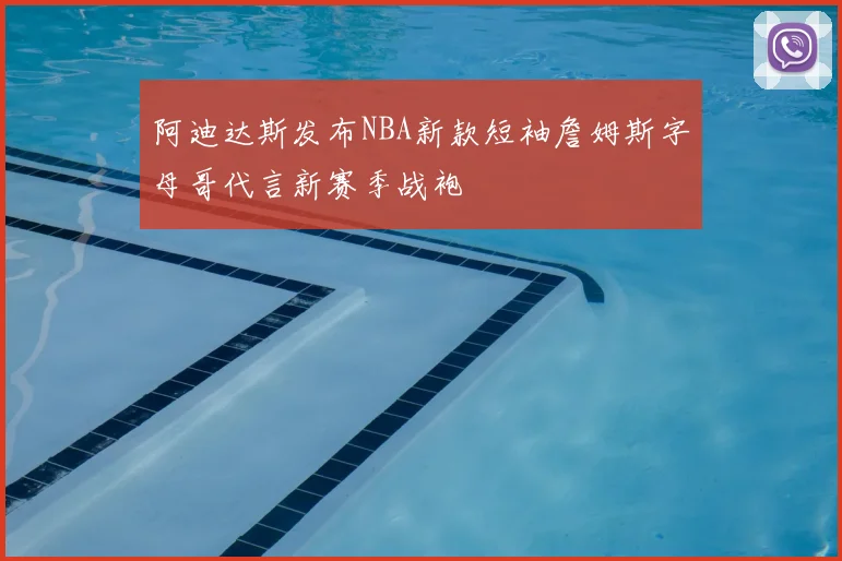 阿迪达斯发布NBA新款短袖詹姆斯字母哥代言新赛季战袍