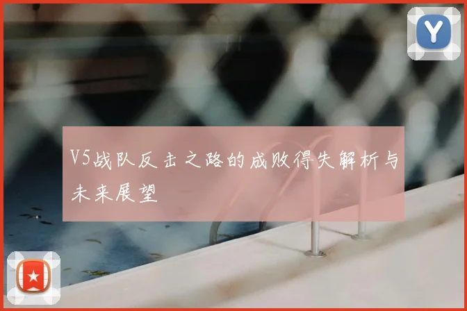V5战队反击之路的成败得失解析与未来展望
