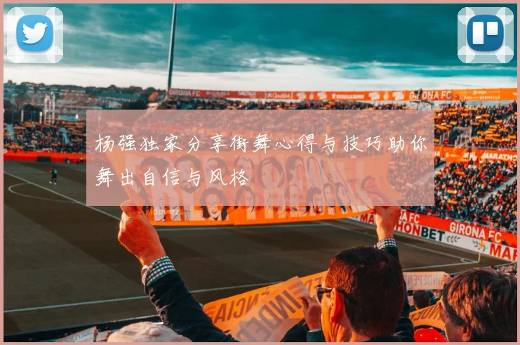 杨强独家分享街舞心得与技巧助你舞出自信与风格