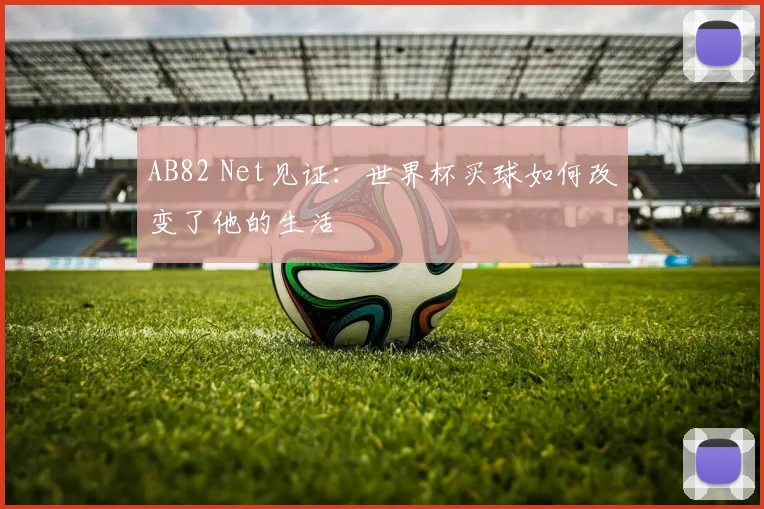 AB82 Net见证:世界杯买球如何改变了他的生活
