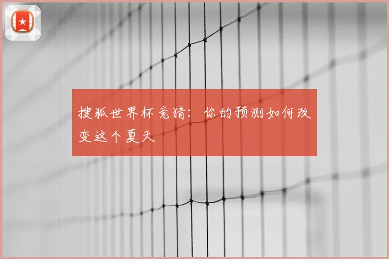 搜狐世界杯竞猜：你的预测如何改变这个夏天