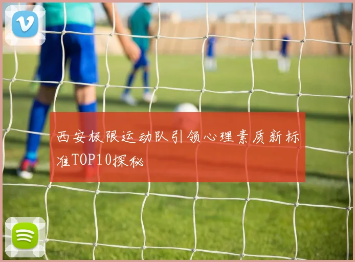 西安极限运动队引领心理素质新标准TOP10探秘