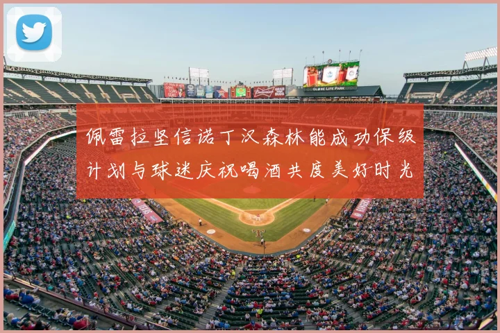 佩雷拉坚信诺丁汉森林能成功保级计划与球迷庆祝喝酒共度美好时光