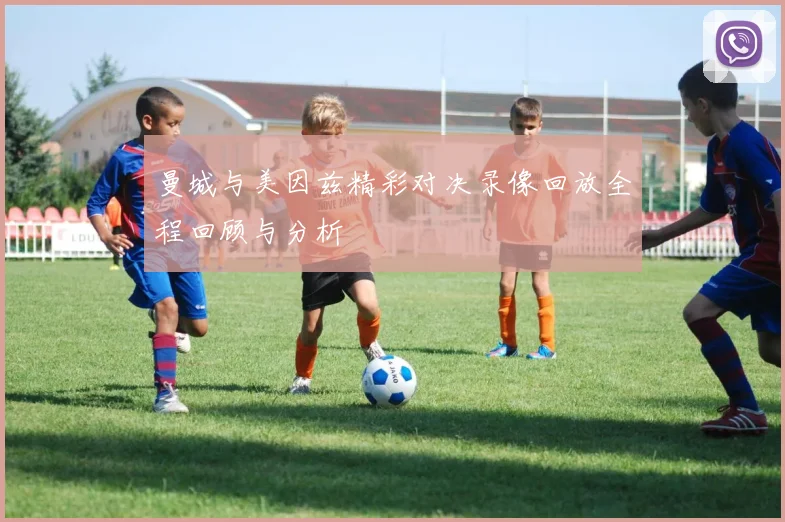 曼城与美因兹精彩对决录像回放全程回顾与分析