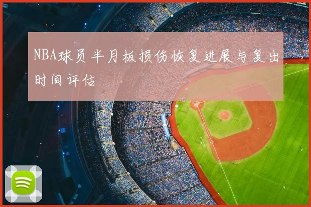 NBA球员半月板损伤恢复进展与复出时间评估