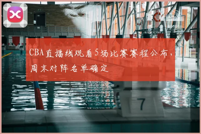 CBA直播线观看5场比赛赛程公布,周末对阵名单确定