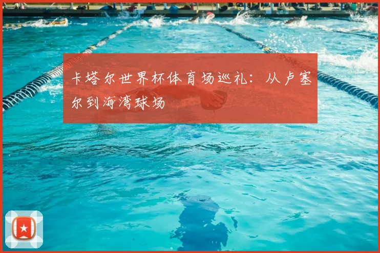 卡塔尔世界杯体育场巡礼：从卢塞尔到海湾球场