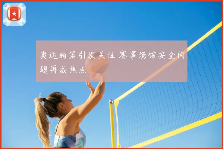 奥运狗笼引发关注 赛事场馆安全问题再成焦点