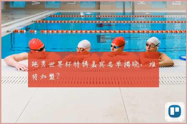 跑男世界杯特辑嘉宾名单揭晓，谁将加盟？