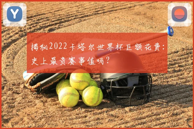 揭秘2022卡塔尔世界杯巨额花费：史上最贵赛事值吗？