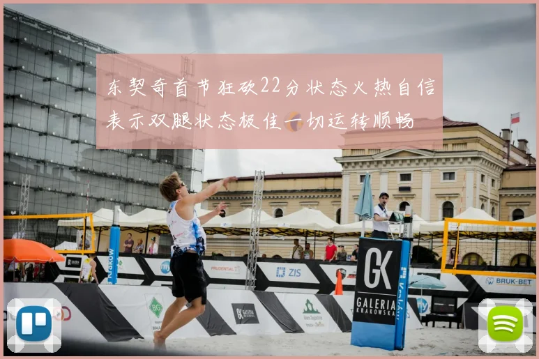 东契奇首节狂砍22分状态火热自信表示双腿状态极佳一切运转顺畅