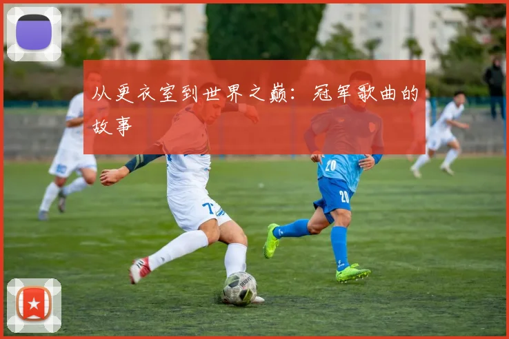 从更衣室到世界之巅:冠军歌曲的故事