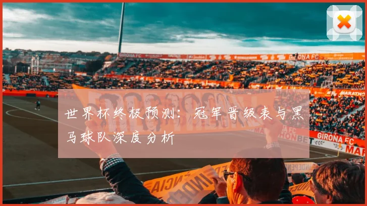 世界杯终极预测:冠军晋级表与黑马球队深度分析