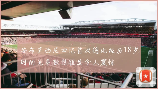 安布罗西尼回忆首次德比经历18岁时的竞争激烈程度令人震惊