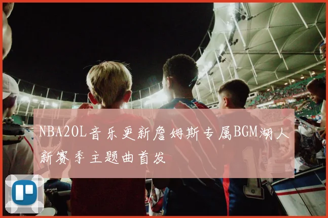 NBA2OL音乐更新詹姆斯专属BGM湖人新赛季主题曲首发