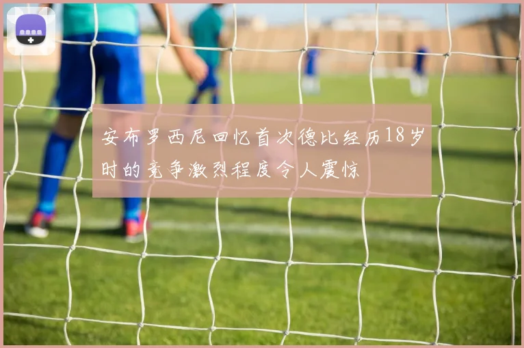 安布罗西尼回忆首次德比经历18岁时的竞争激烈程度令人震惊