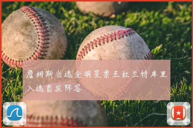 詹姆斯当选全明星票王杜兰特库里入选首发阵容