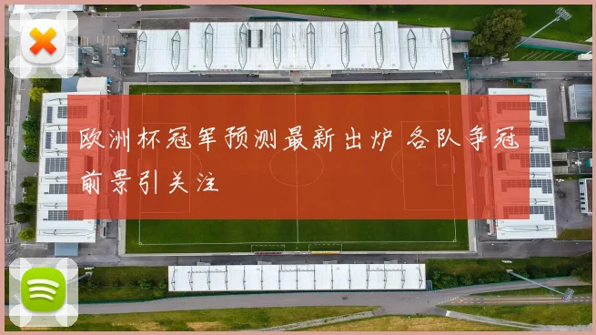 欧洲杯冠军预测最新出炉 各队争冠前景引关注
