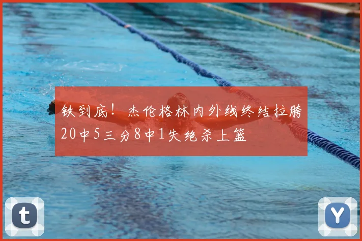 铁到底！杰伦格林内外线终结拉胯20中5三分8中1失绝杀上篮